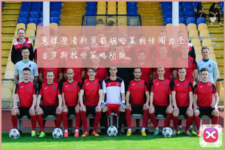 意媒澄清科莫截胡哈莱利传闻为圣吉罗斯抬价策略所致