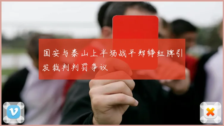 国安与泰山上半场战平郑铮红牌引发裁判判罚争议