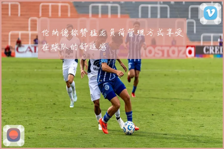 伦纳德称赞猛龙负荷管理方式享受在球队的舒适感