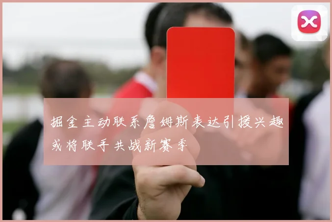 掘金主动联系詹姆斯表达引援兴趣或将联手共战新赛季