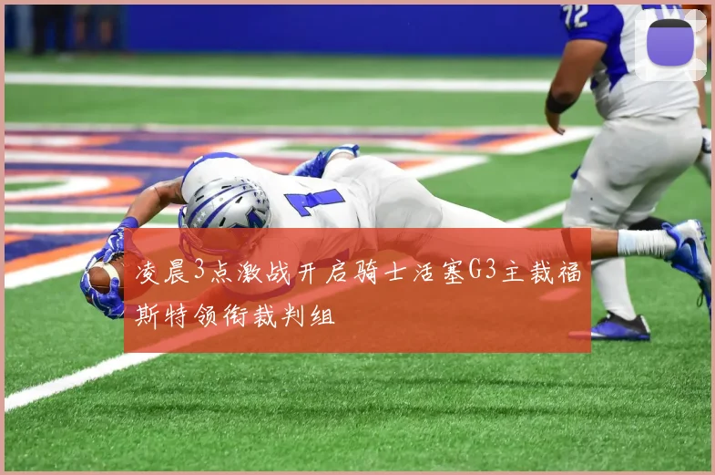 凌晨3点激战开启骑士活塞G3主裁福斯特领衔裁判组